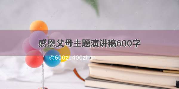 感恩父母主题演讲稿600字