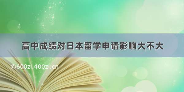 高中成绩对日本留学申请影响大不大