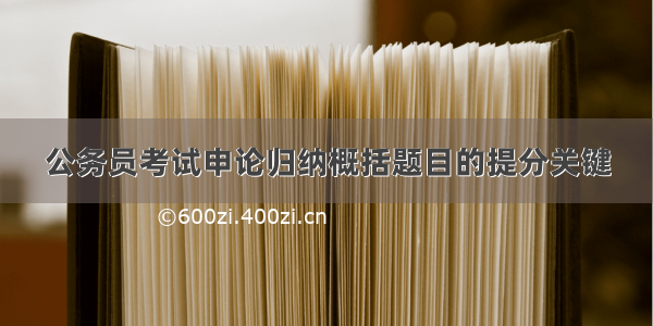 公务员考试申论归纳概括题目的提分关键