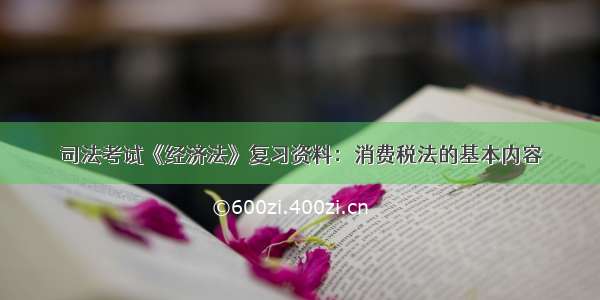 司法考试《经济法》复习资料：消费税法的基本内容