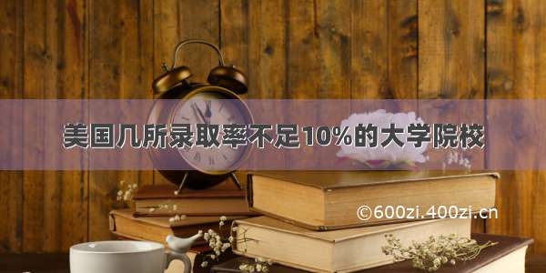 美国几所录取率不足10%的大学院校