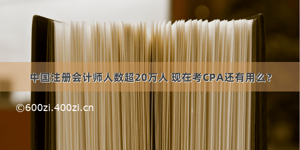 中国注册会计师人数超20万人 现在考CPA还有用么？