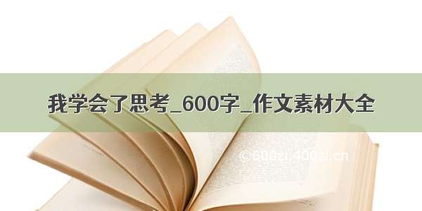 我学会了思考_600字_作文素材大全