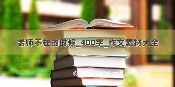 老师不在的时候_400字_作文素材大全