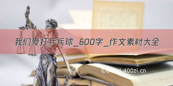 我们爱打乒乓球_600字_作文素材大全