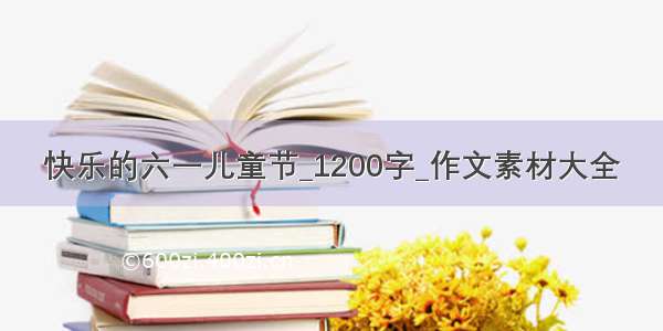 快乐的六一儿童节_1200字_作文素材大全