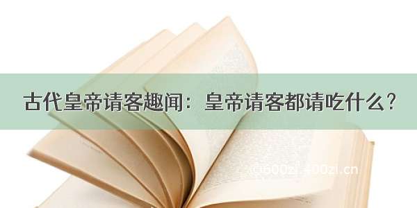 古代皇帝请客趣闻：皇帝请客都请吃什么？