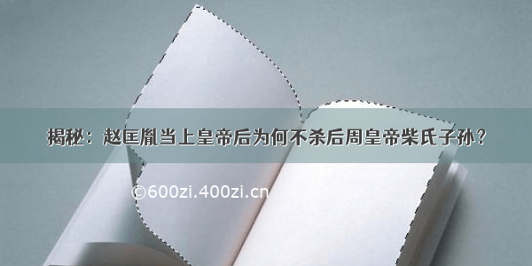 揭秘：赵匡胤当上皇帝后为何不杀后周皇帝柴氏子孙？