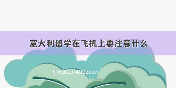 意大利留学在飞机上要注意什么