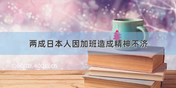 两成日本人因加班造成精神不济