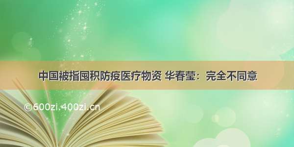 中国被指囤积防疫医疗物资 华春莹：完全不同意