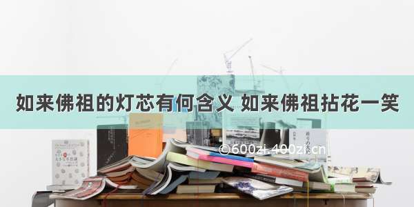 如来佛祖的灯芯有何含义 如来佛祖拈花一笑