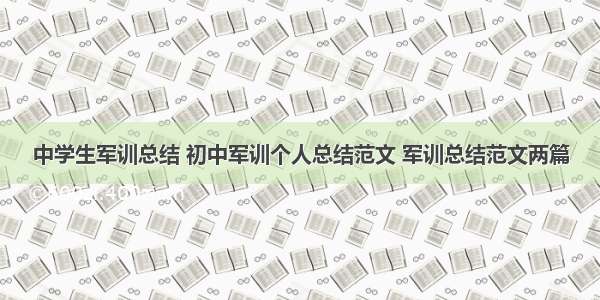 中学生军训总结 初中军训个人总结范文 军训总结范文两篇