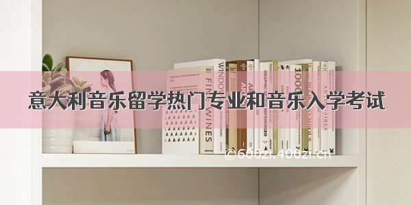 意大利音乐留学热门专业和音乐入学考试