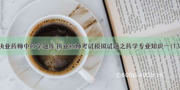 执业药师中药学题库 执业药师考试模拟试题之药学专业知识一(13)