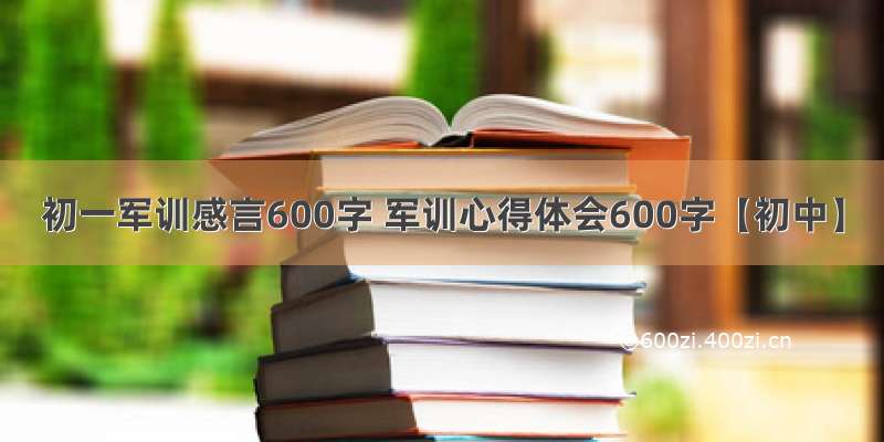 初一军训感言600字 军训心得体会600字【初中】