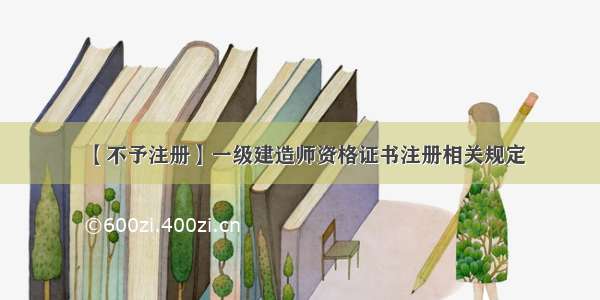 【不予注册】一级建造师资格证书注册相关规定