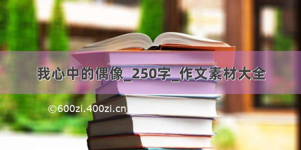 我心中的偶像_250字_作文素材大全