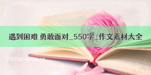 遇到困难 勇敢面对_550字_作文素材大全