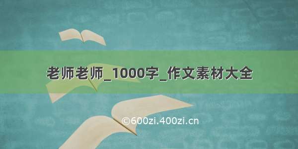 老师老师_1000字_作文素材大全