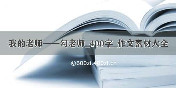 我的老师——勾老师_400字_作文素材大全