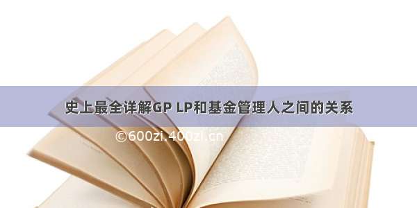 史上最全详解GP LP和基金管理人之间的关系