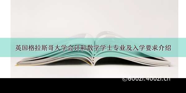 英国格拉斯哥大学会计和数学学士专业及入学要求介绍