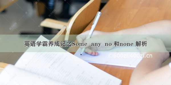 英语学霸养成记之Some  any  no 和none 解析