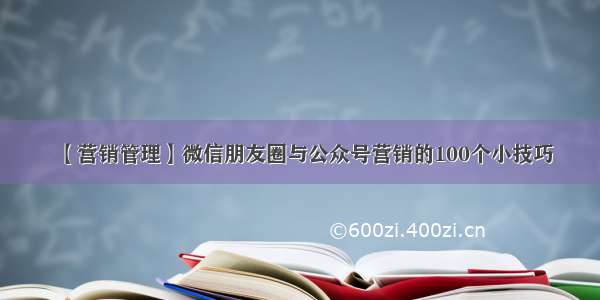 【营销管理】微信朋友圈与公众号营销的100个小技巧