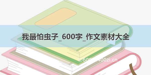 我最怕虫子_600字_作文素材大全