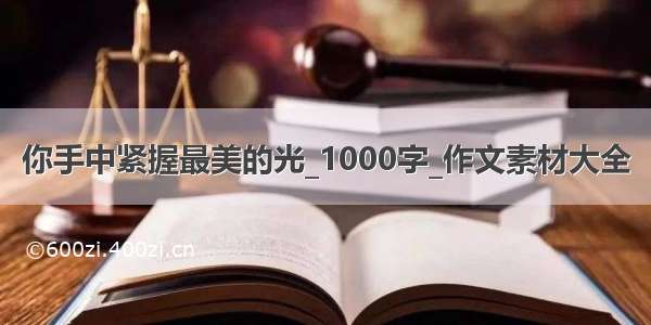 你手中紧握最美的光_1000字_作文素材大全