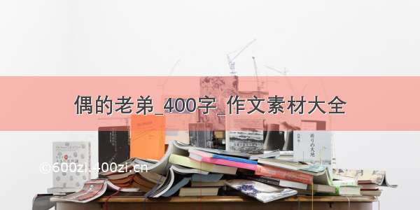 偶的老弟_400字_作文素材大全