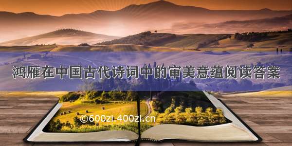 鸿雁在中国古代诗词中的审美意蕴阅读答案