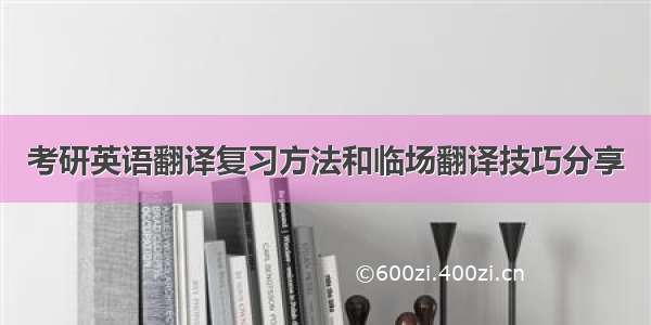 考研英语翻译复习方法和临场翻译技巧分享