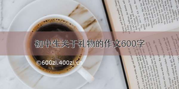 初中生关于礼物的作文600字