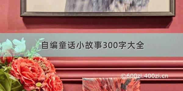 自编童话小故事300字大全