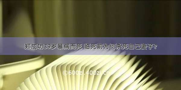 郑成功39岁暴病而死 临死前为何杀死自己妻子？