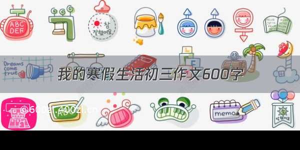 我的寒假生活初三作文600字