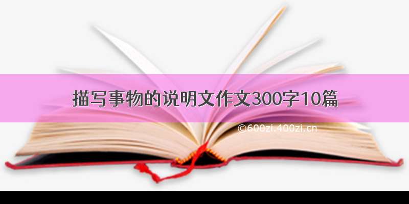 描写事物的说明文作文300字10篇