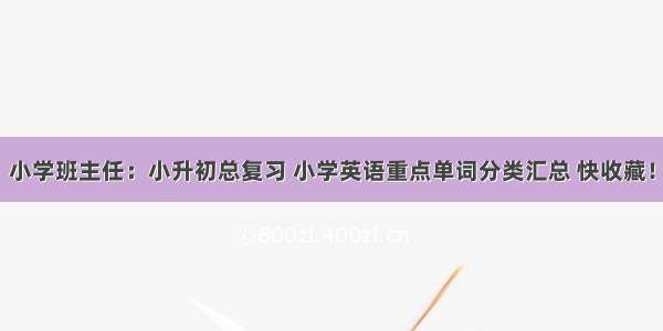 小学班主任：小升初总复习 小学英语重点单词分类汇总 快收藏！