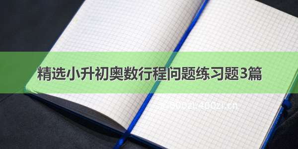 精选小升初奥数行程问题练习题3篇