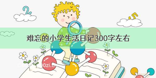 难忘的小学生活日记300字左右