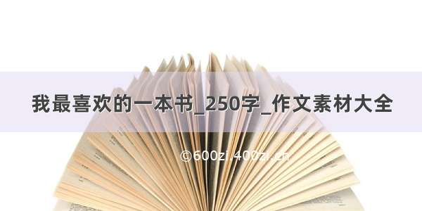 我最喜欢的一本书_250字_作文素材大全