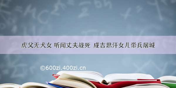 虎父无犬女 听闻丈夫战死  成吉思汗女儿带兵屠城