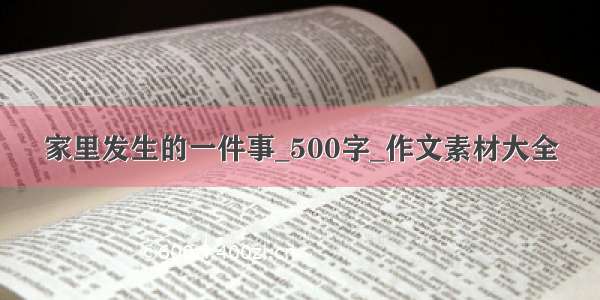 家里发生的一件事_500字_作文素材大全