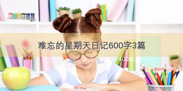 难忘的星期天日记600字3篇