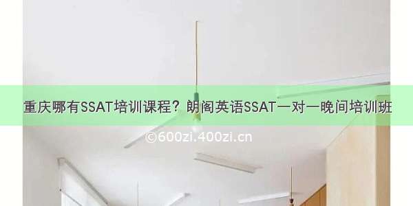 重庆哪有SSAT培训课程？朗阁英语SSAT一对一晚间培训班