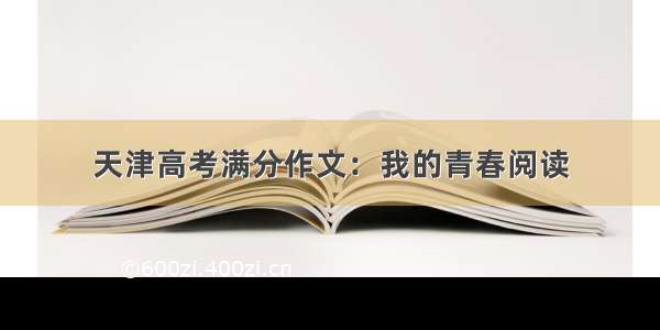 天津高考满分作文：我的青春阅读