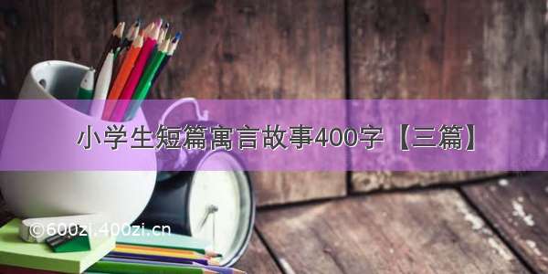 小学生短篇寓言故事400字【三篇】