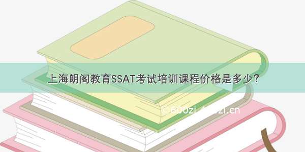 上海朗阁教育SSAT考试培训课程价格是多少？